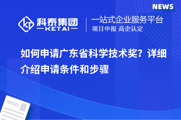 如何申请广东省科学技术奖？详细介绍申请条件和步骤