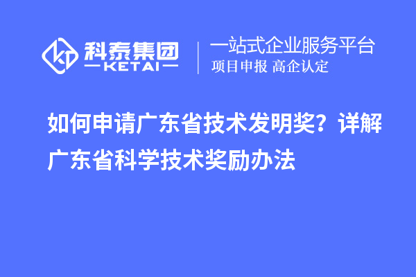 如何申请广东省技术发明奖？详解广东省科学技术奖励办法