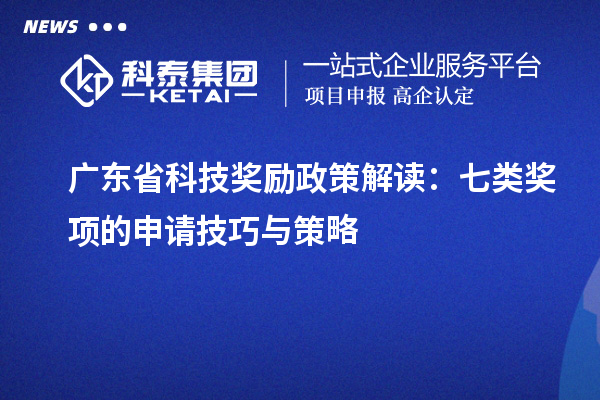 广东省科技奖励政策解读：七类奖项的申请技巧与策略