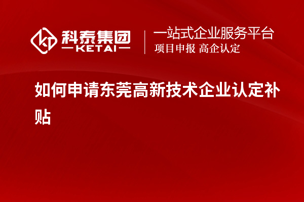 如何申请东莞高新技术企业认定补贴