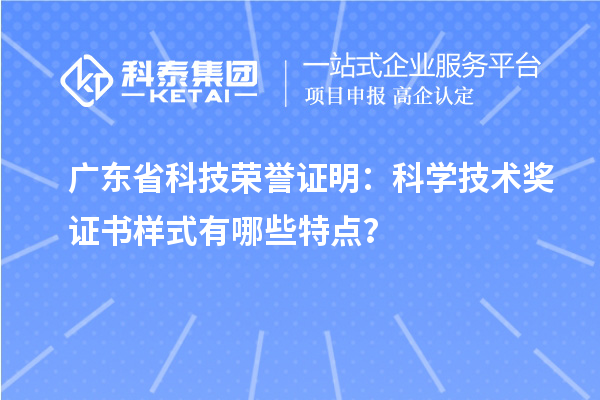 广东省科技荣誉证明：科学技术奖证书样式有哪些特点？