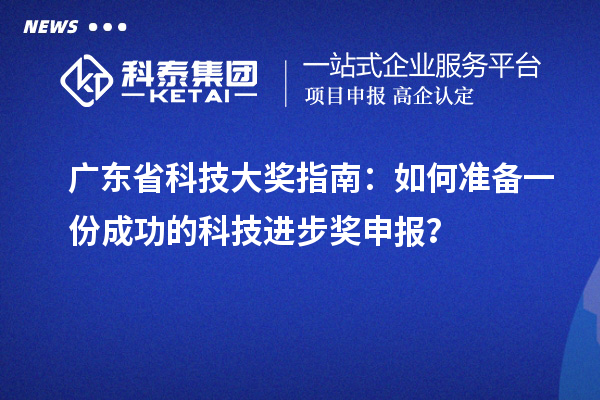 广东省科技大奖指南：如何准备一份成功的科技进步奖申报？