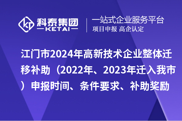 江门市2024年高新技术企业整体迁移补助（2022年、2023年迁入我市）申报时间、条件要求、补助奖励