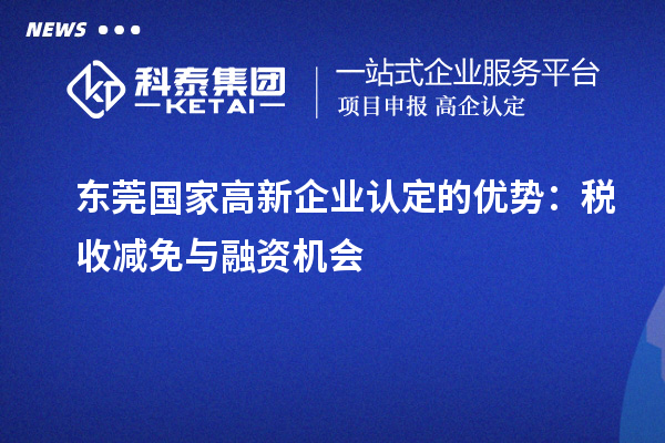 东莞国家<a href=http://www.1ys1w.cn/gaoqi/ target=_blank class=infotextkey>高新企业认定</a>的优势：税收减免与融资机会