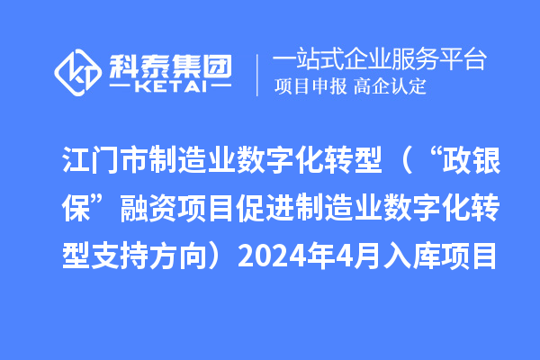 江门市制造业数字化转型（“政银?！比谧氏钅看俳圃煲凳只椭С址较颍?024年4月入库项目公布