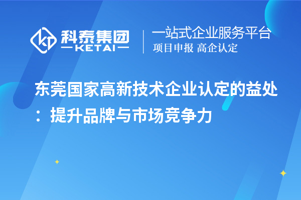 东莞国家高新技术企业认定的益处：提升品牌与市场竞争力