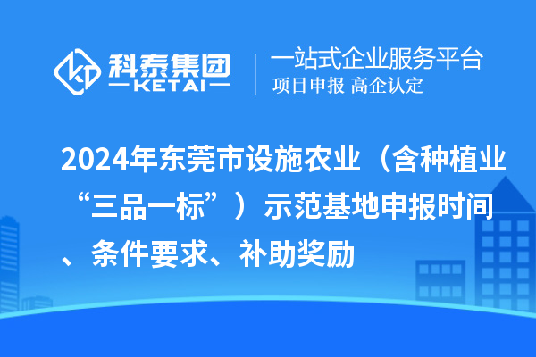 2024年东莞市设施农业（含种植业“三品一标”）示范基地申报时间、条件要求、补助奖励