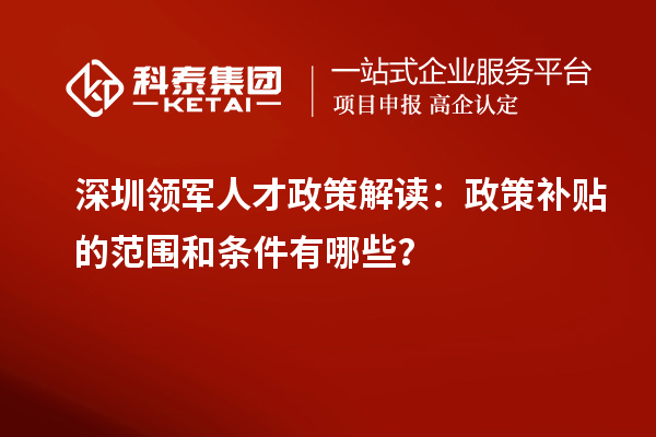 深圳领军人才政策解读：政策补贴的范围和条件有哪些？