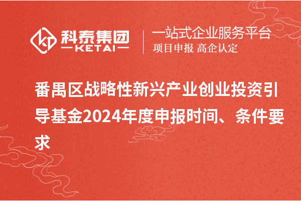 番禺区战略性新兴产业创业投资引导基金2024年度申报时间、条件要求