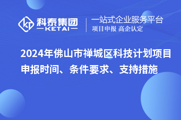 2024年佛山市禅城区科技计划项目申报时间、条件要求、支持措施