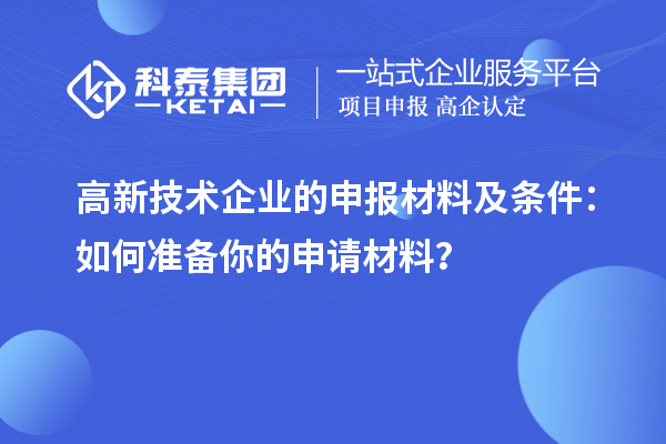 高新技术企业的申报材料及条件：如何准备你的申请材料？