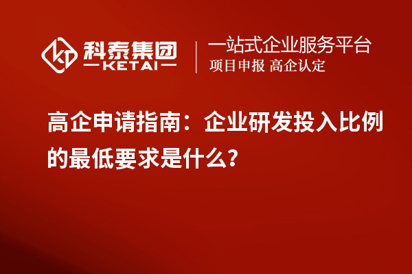 高企申请指南：企业研发投入比例的最低要求是什么？