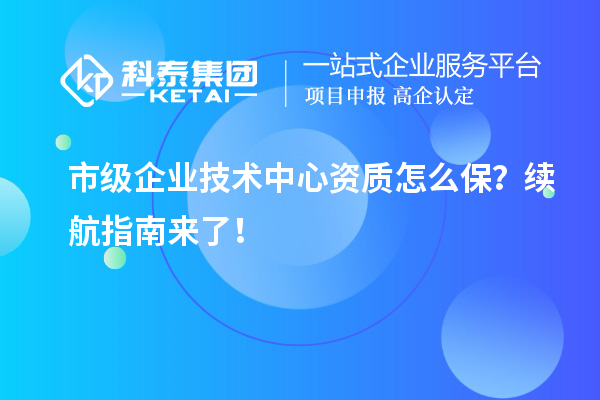 市级企业技术中心资质怎么保？续航指南来了！