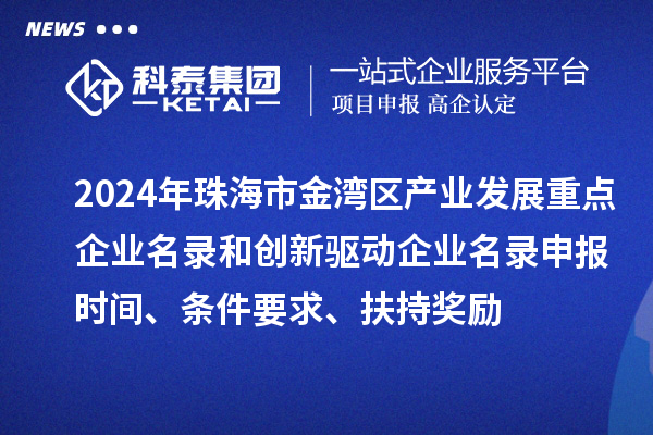 2024年珠海市金湾区产业发展重点企业名录和创新驱动企业名录申报时间、条件要求、扶持奖励