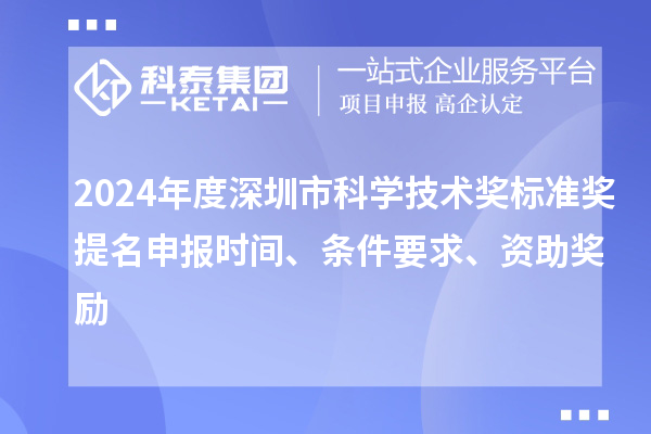 2024年度深圳市科学技术奖标准奖提名申报时间、条件要求、资助奖励