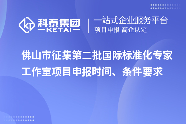 佛山市征集第二批国际标准化专家工作室<a href=http://www.1ys1w.cn/shenbao.html target=_blank class=infotextkey>项目申报</a>时间、条件要求