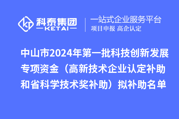 中山市2024年第一批科技创新发展专项资金（高新技术企业认定补助和省科学技术奖补助）拟补助名单公示