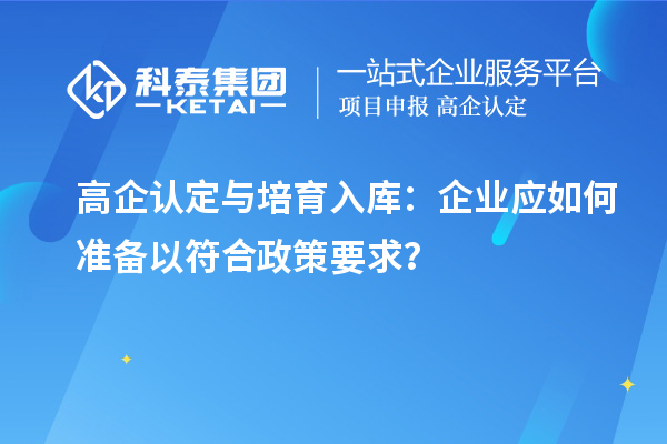 高企认定与培育入库：企业应如何准备以符合政策要求？