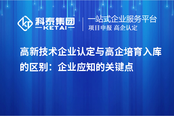 <a href=http://www.1ys1w.cn target=_blank class=infotextkey>高新技术企业认定</a>与高企培育入库的区别：企业应知的关键点