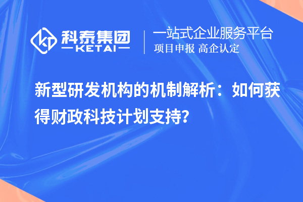 新型研发机构的机制解析：如何获得财政科技计划支持？