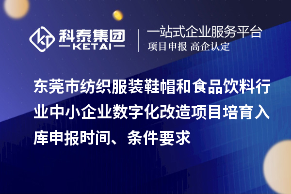 东莞市纺织服装鞋帽和食品饮料行业中小企业数字化改造项目培育入库申报时间、条件要求