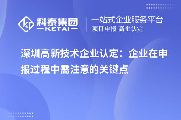 深圳<a href=http://www.1ys1w.cn target=_blank class=infotextkey>高新技术企业认定</a>：企业在申报过程中需注意的关键点