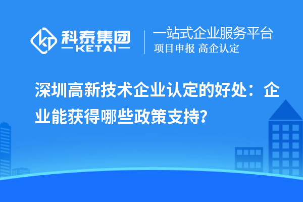深圳高新技术企业认定的好处：企业能获得哪些政策支持？