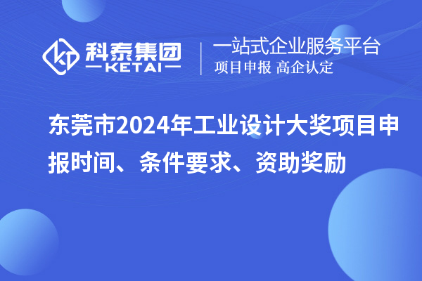 东莞市2024年工业设计大奖项目申报时间、条件要求、资助奖励