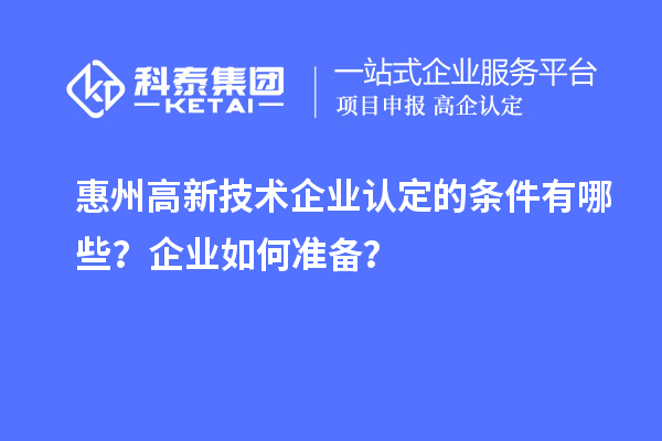 惠州<a href=http://www.1ys1w.cn target=_blank class=infotextkey>高新技术企业认定</a>的条件有哪些？企业如何准备？