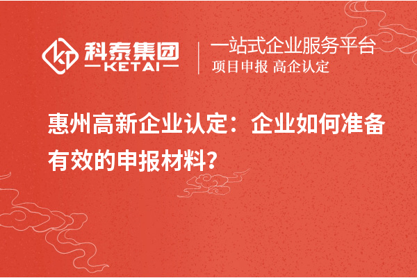 <a href=http://www.1ys1w.cn/huizhou/ target=_blank class=infotextkey>惠州<a href=http://www.1ys1w.cn/gaoqi/ target=_blank class=infotextkey>高新企业认定</a></a>：企业如何准备有效的申报材料？