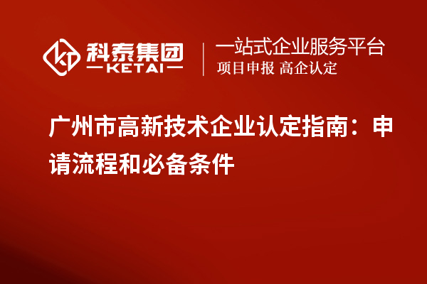 广州市<a href=http://www.1ys1w.cn target=_blank class=infotextkey>高新技术企业认定</a>指南：申请流程和必备条件
