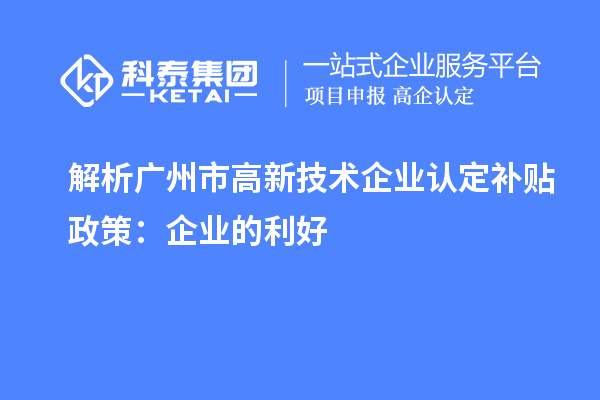 解析广州市高新技术企业认定补贴政策：企业的利好