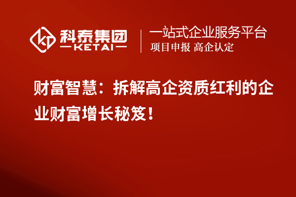 财富智慧：拆解高企资质红利的企业财富增长秘笈！
