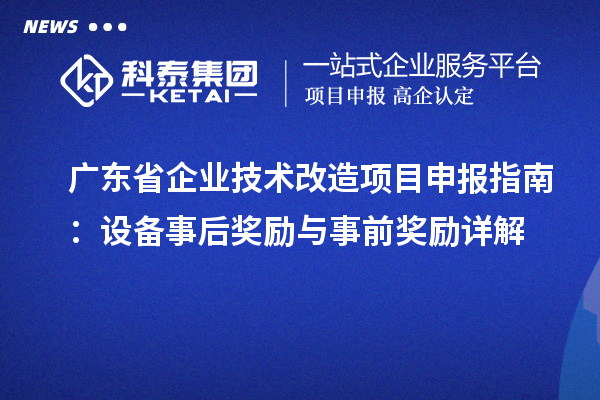广东省企业技术改造<a href=http://www.1ys1w.cn/shenbao.html target=_blank class=infotextkey>项目申报</a>指南：设备事后奖励与事前奖励详解