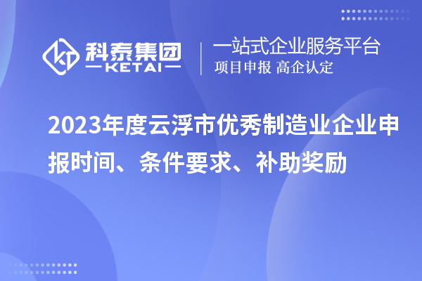 2023年度云浮市优秀制造业企业申报时间、条件要求、补助奖励