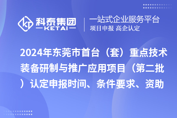 2024年东莞市首台（套）重点技术装备研制与推广应用项目（第二批）认定申报时间、条件要求、资助奖励