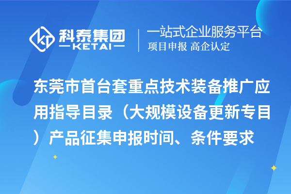 东莞市首台（套）重点技术装备推广应用指导目录（大规模设备更新专目）产品征集申报时间、条件要求