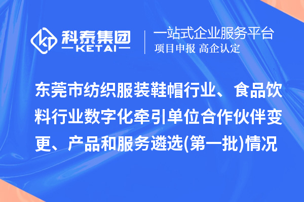 东莞市纺织服装鞋帽行业、食品饮料行业数字化牵引单位合作伙伴变更、产品和服务遴选(第一批)情况