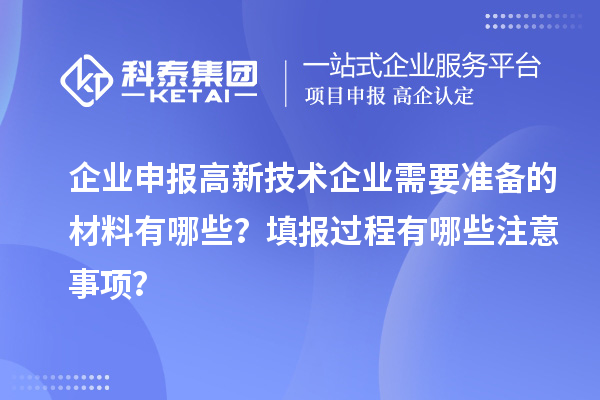 企业申报高新技术企业需要准备的材料有哪些？填报过程有哪些注意事项？