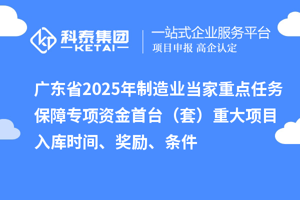 广东省2025年制造业当家重点任务保障专项资金首台（套）重大项目入库时间、奖励、条件