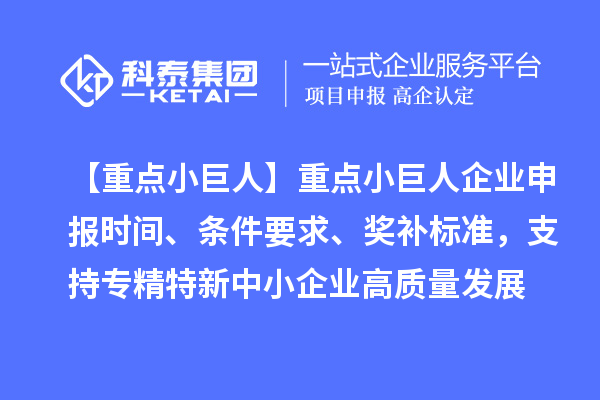 【重点小巨人】重点<a href=http://www.1ys1w.cn/zjtx/ target=_blank class=infotextkey>小巨人企业申报</a>时间、条件要求、奖补标准，支持专精特新中小企业高质量发展