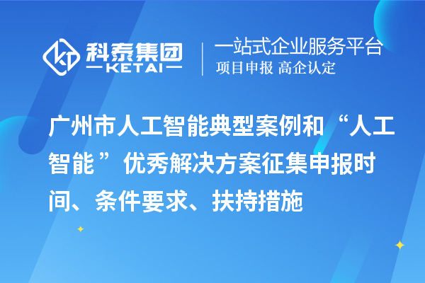 广州市人工智能典型案例和“人工智能+”优秀解决方案征集申报时间、条件要求、扶持措施