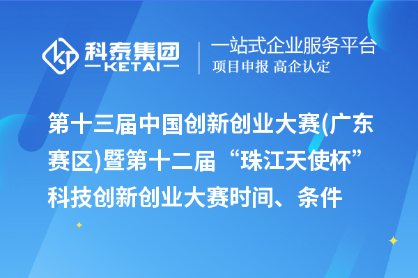 第十三届中国创新创业大赛(广东赛区)暨第十二届“珠江天使杯”科技创新创业大赛时间、条件、奖励