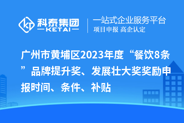 广州市黄埔区2023年度“餐饮8条”品牌提升奖、发展壮大奖奖励申报时间、条件、补贴