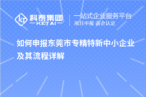 如何申报<a href=http://www.1ys1w.cn/dongguan/ target=_blank class=infotextkey>东莞市专精特新</a>中小企业及其流程详解