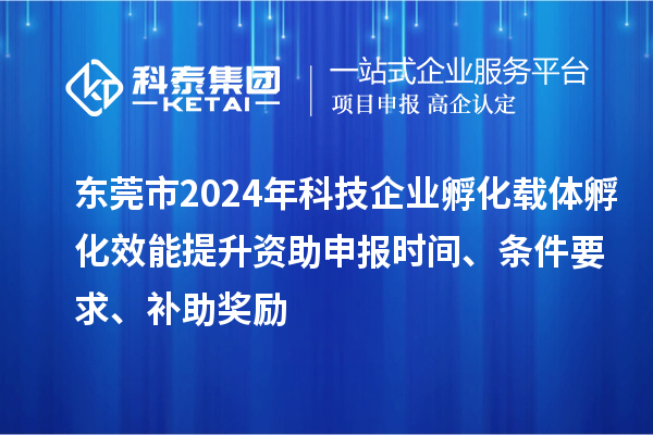 东莞市2024年科技企业孵化载体孵化效能提升资助申报时间、条件要求、补助奖励