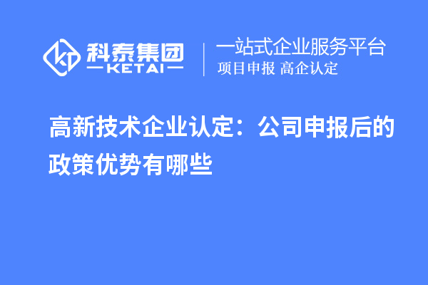 高新技术企业认定：公司申报后的政策优势有哪些