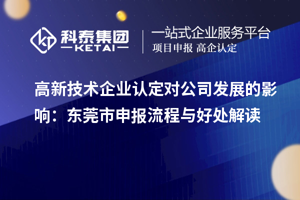 高新技术企业认定对公司发展的影响：东莞市申报流程与好处解读