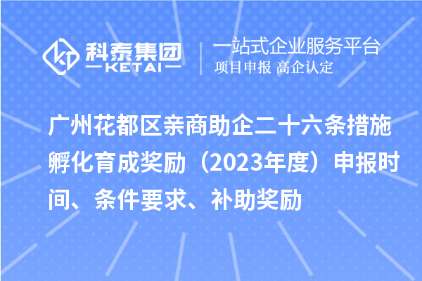 广州花都区亲商助企二十六条措施孵化育成奖励（2023年度）申报时间、条件要求、补助奖励