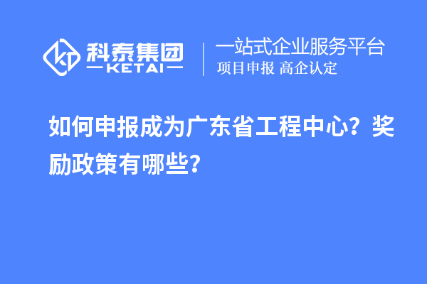 如何申报成为广东省工程中心？奖励政策有哪些？